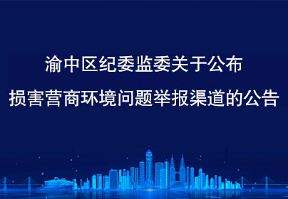 渝中區(qū)紀(jì)委監(jiān)委關(guān)于公布損害營商環(huán)境問題舉報(bào)渠道的公告
